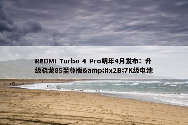 REDMI Turbo 4 Pro明年4月发布：升级骁龙8S至尊版&#x2B;7K级电池