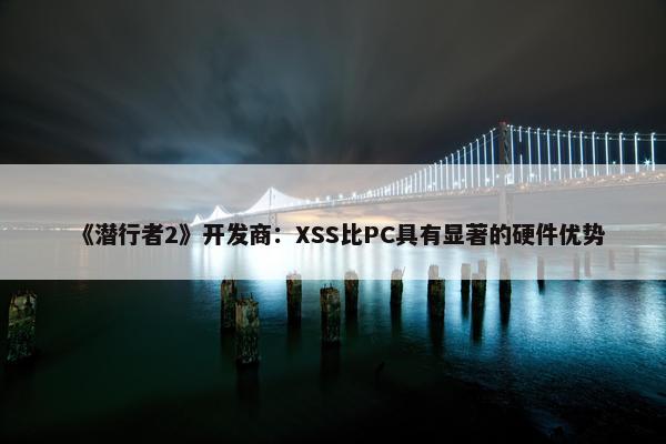 《潜行者2》开发商：XSS比PC具有显著的硬件优势