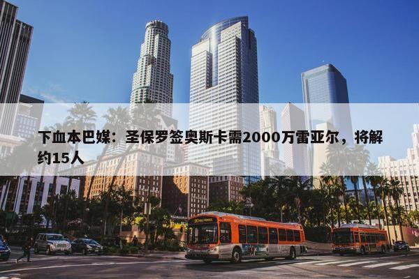 下血本巴媒：圣保罗签奥斯卡需2000万雷亚尔，将解约15人