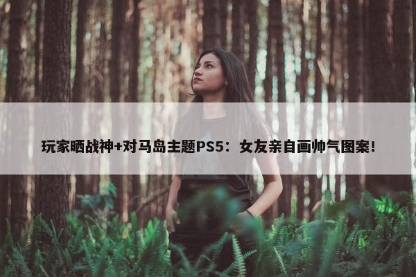 玩家晒战神+对马岛主题PS5：女友亲自画帅气图案！