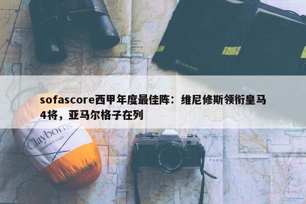 sofascore西甲年度最佳阵：维尼修斯领衔皇马4将，亚马尔格子在列