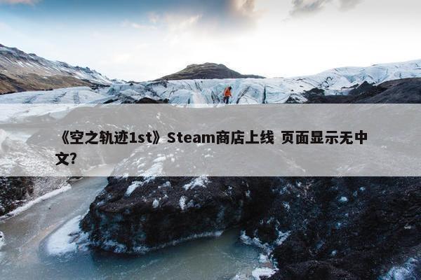 《空之轨迹1st》Steam商店上线 页面显示无中文？