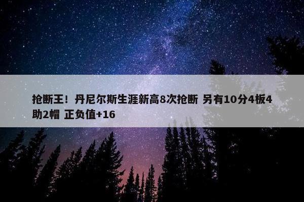 抢断王！丹尼尔斯生涯新高8次抢断 另有10分4板4助2帽 正负值+16