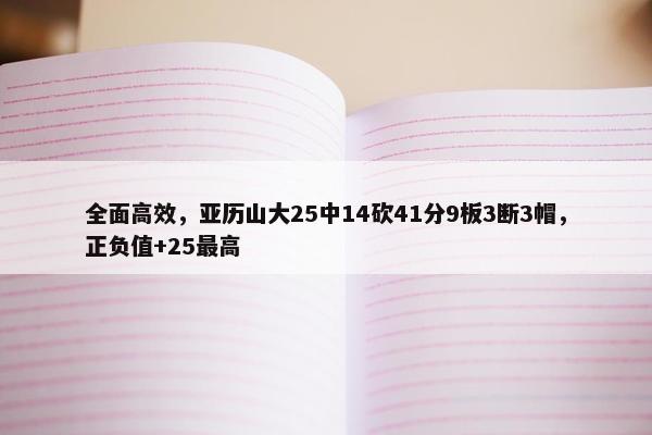 全面高效，亚历山大25中14砍41分9板3断3帽，正负值+25最高