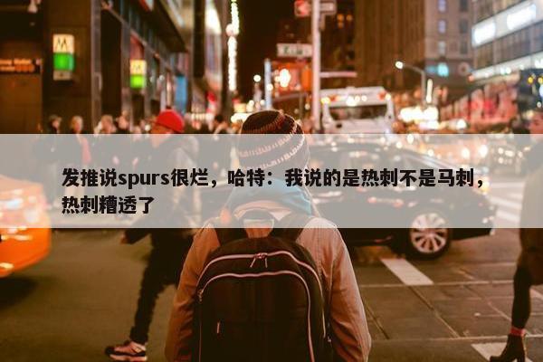 发推说spurs很烂，哈特：我说的是热刺不是马刺，热刺糟透了