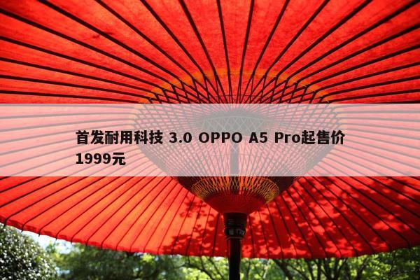 首发耐用科技 3.0 OPPO A5 Pro起售价1999元