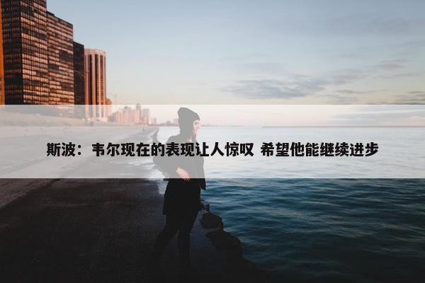 斯波：韦尔现在的表现让人惊叹 希望他能继续进步