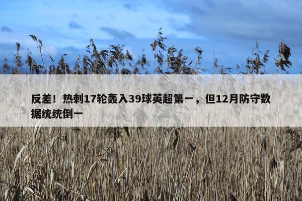 反差！热刺17轮轰入39球英超第一，但12月防守数据统统倒一