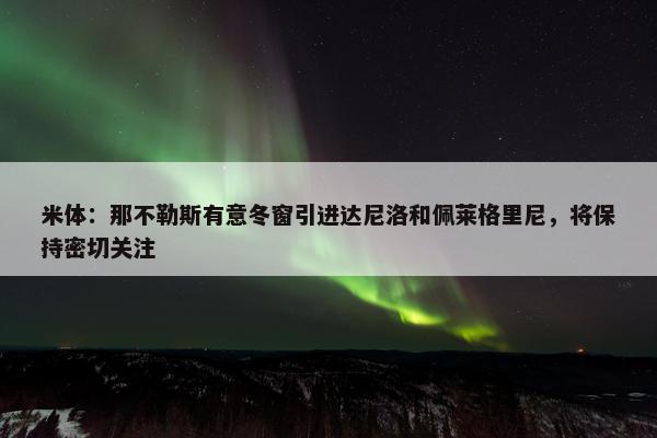 米体：那不勒斯有意冬窗引进达尼洛和佩莱格里尼，将保持密切关注