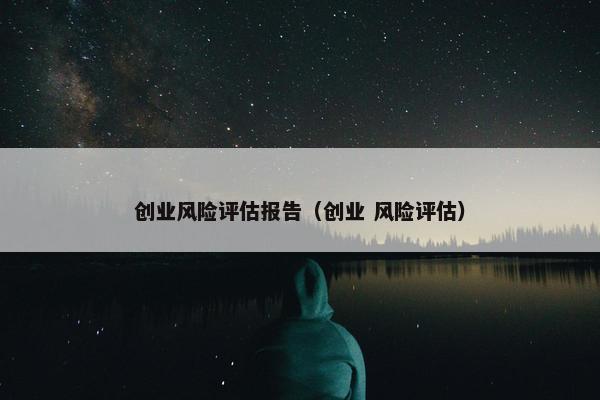 创业风险评估报告（创业 风险评估）