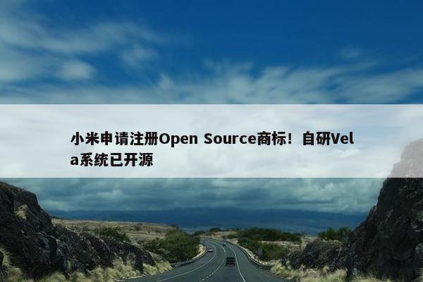 小米申请注册Open Source商标！自研Vela系统已开源