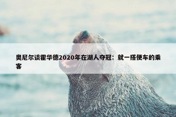 奥尼尔谈霍华德2020年在湖人夺冠：就一搭便车的乘客