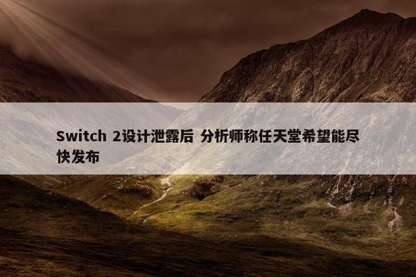 Switch 2设计泄露后 分析师称任天堂希望能尽快发布