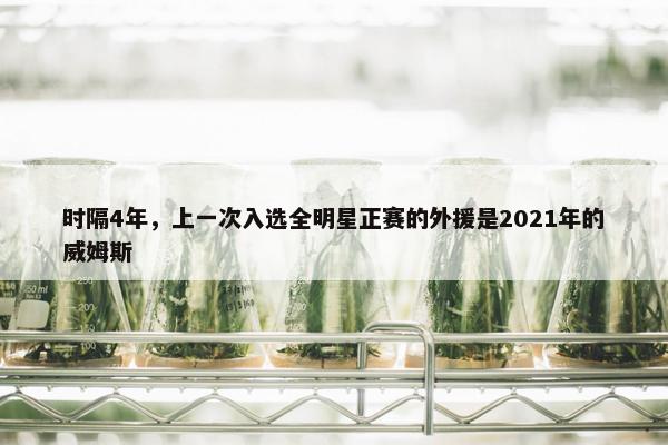 时隔4年，上一次入选全明星正赛的外援是2021年的威姆斯