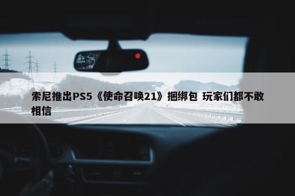 索尼推出PS5《使命召唤21》捆绑包 玩家们都不敢相信