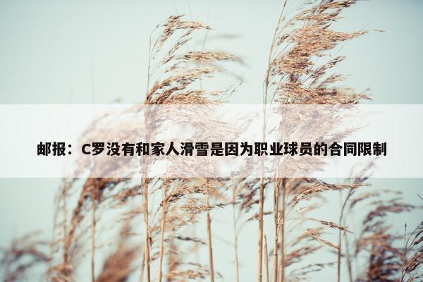 邮报：C罗没有和家人滑雪是因为职业球员的合同限制