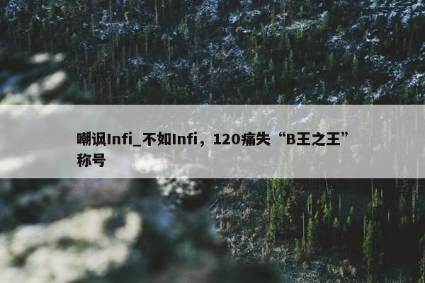 嘲讽Infi_不如Infi，120痛失“B王之王”称号