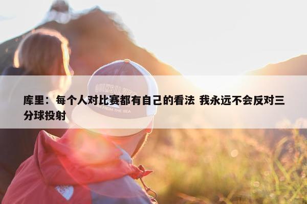 库里：每个人对比赛都有自己的看法 我永远不会反对三分球投射