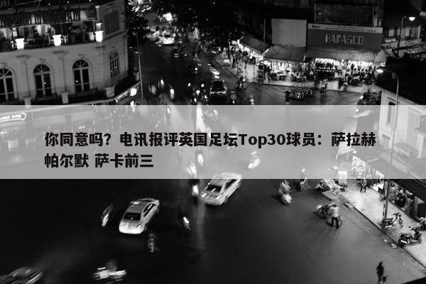 你同意吗？电讯报评英国足坛Top30球员：萨拉赫 帕尔默 萨卡前三