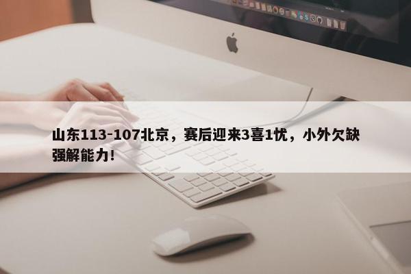 山东113-107北京，赛后迎来3喜1忧，小外欠缺强解能力！