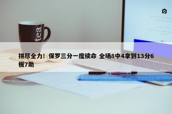 拼尽全力！保罗三分一度续命 全场8中4拿到13分6板7助