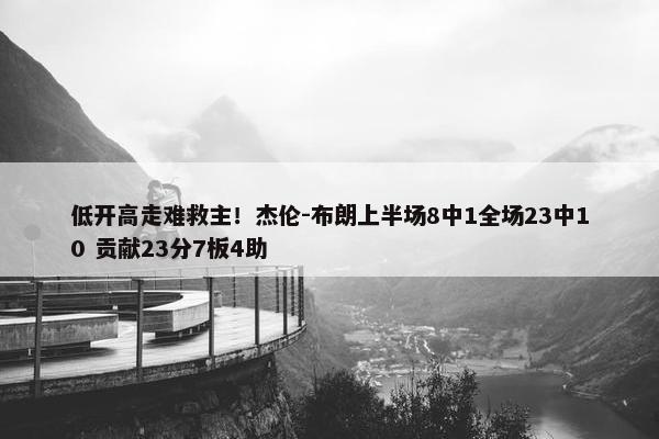 低开高走难救主！杰伦-布朗上半场8中1全场23中10 贡献23分7板4助