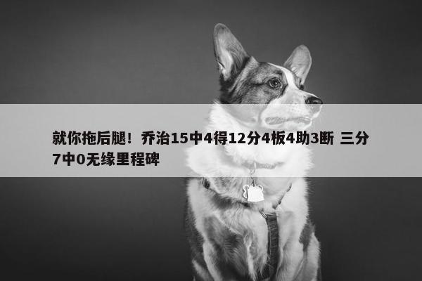 就你拖后腿！乔治15中4得12分4板4助3断 三分7中0无缘里程碑