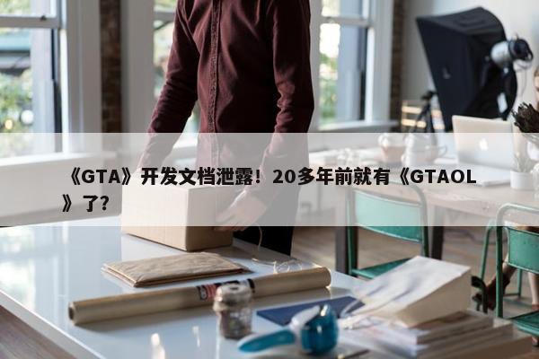 《GTA》开发文档泄露！20多年前就有《GTAOL》了？