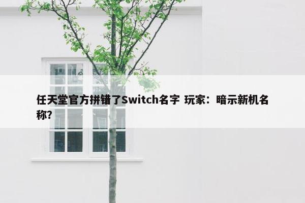 任天堂官方拼错了Switch名字 玩家：暗示新机名称？