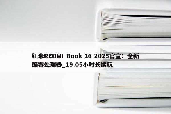 红米REDMI Book 16 2025官宣：全新酷睿处理器_19.05小时长续航