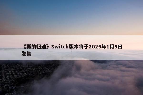 《狐的归途》Switch版本将于2025年1月9日发售