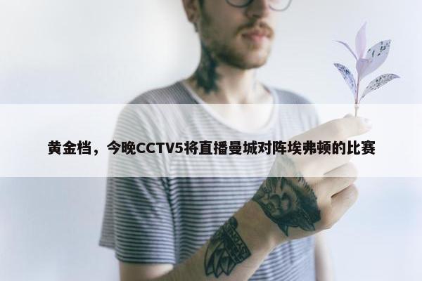 黄金档，今晚CCTV5将直播曼城对阵埃弗顿的比赛