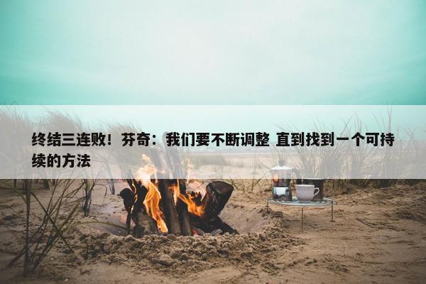 终结三连败！芬奇：我们要不断调整 直到找到一个可持续的方法