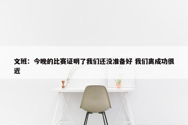 文班：今晚的比赛证明了我们还没准备好 我们离成功很近