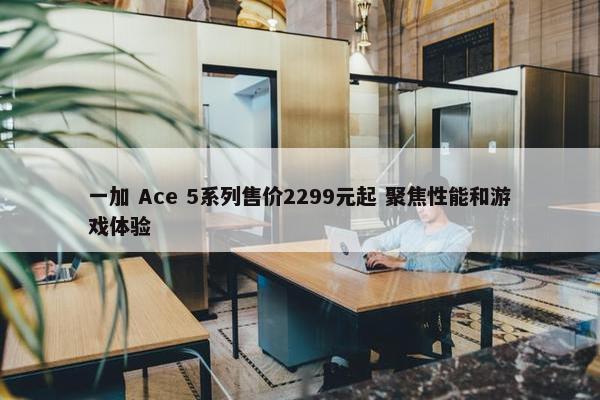 一加 Ace 5系列售价2299元起 聚焦性能和游戏体验