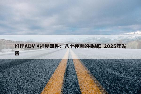 推理ADV《神秘事件：八十神熏的挑战》2025年发售