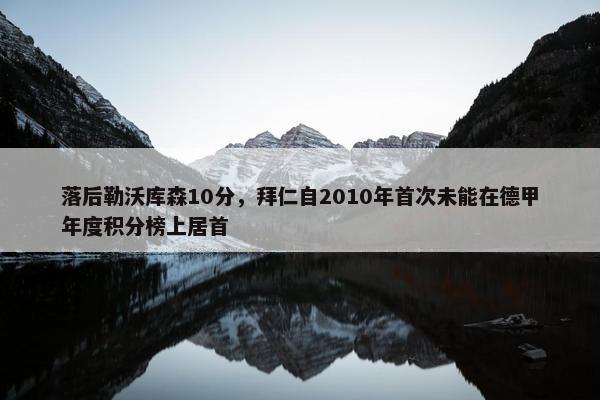 落后勒沃库森10分，拜仁自2010年首次未能在德甲年度积分榜上居首