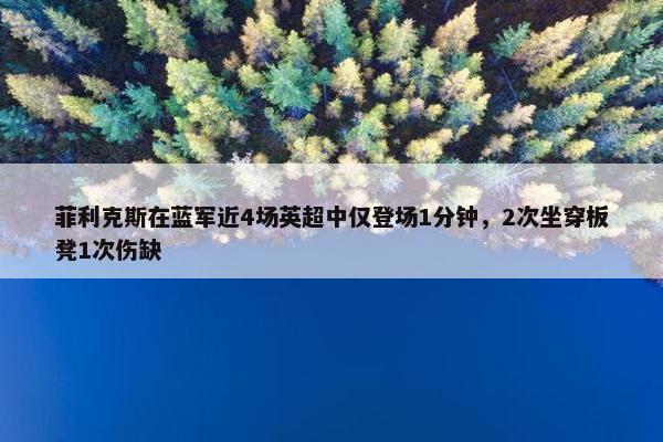 菲利克斯在蓝军近4场英超中仅登场1分钟，2次坐穿板凳1次伤缺