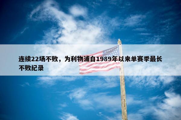 连续22场不败，为利物浦自1989年以来单赛季最长不败纪录