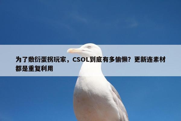 为了敷衍蛋拐玩家，CSOL到底有多偷懒？更新连素材都是重复利用