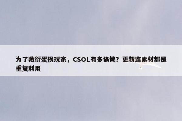 为了敷衍蛋拐玩家，CSOL有多偷懒？更新连素材都是重复利用