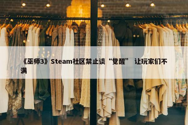 《巫师3》Steam社区禁止谈“觉醒” 让玩家们不满