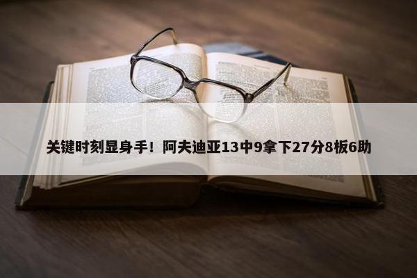 关键时刻显身手！阿夫迪亚13中9拿下27分8板6助