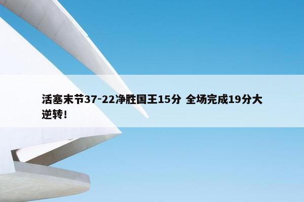 活塞末节37-22净胜国王15分 全场完成19分大逆转！