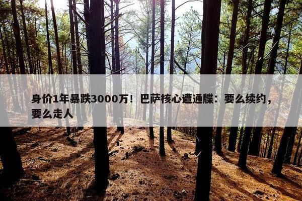 身价1年暴跌3000万！巴萨核心遭通牒：要么续约，要么走人