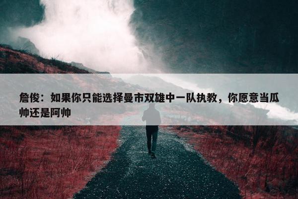 詹俊：如果你只能选择曼市双雄中一队执教，你愿意当瓜帅还是阿帅