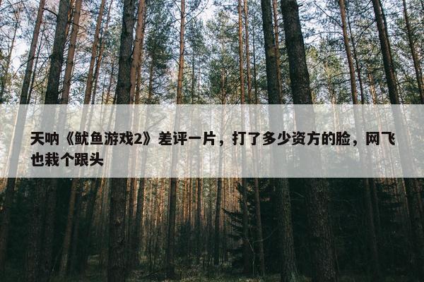 天呐《鱿鱼游戏2》差评一片，打了多少资方的脸，网飞也栽个跟头