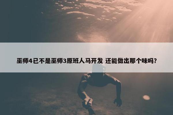 巫师4已不是巫师3原班人马开发 还能做出那个味吗？