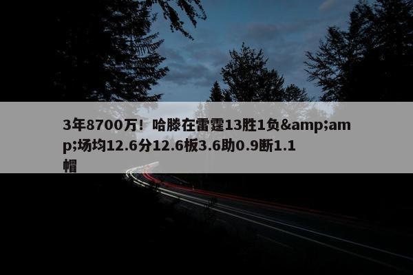 3年8700万！哈滕在雷霆13胜1负&amp;场均12.6分12.6板3.6助0.9断1.1帽