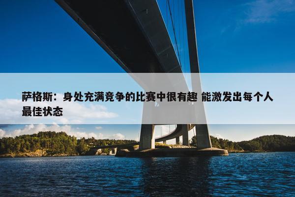 萨格斯：身处充满竞争的比赛中很有趣 能激发出每个人最佳状态